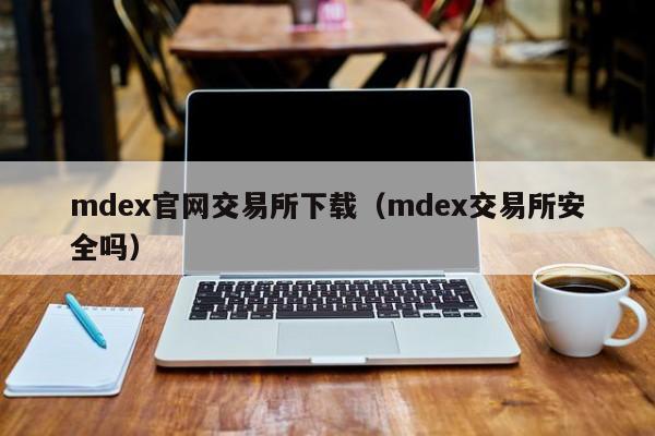mdex官网交易所下载(mdex交易所安全吗)