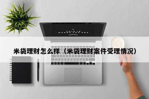 米袋理财怎么样(米袋理财案件受理情况)