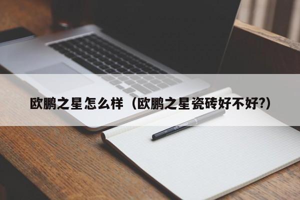 欧鹏之星怎么样(欧鹏之星瓷砖好不好?)