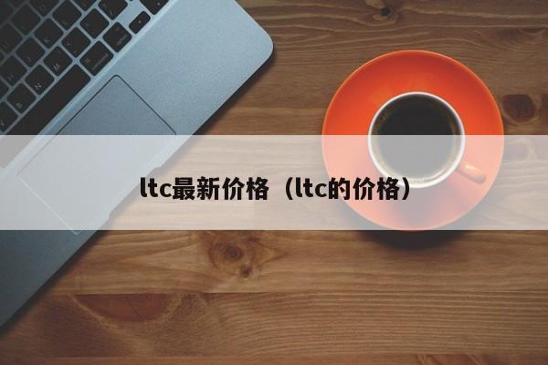 ltc最新价格(ltc的价格)