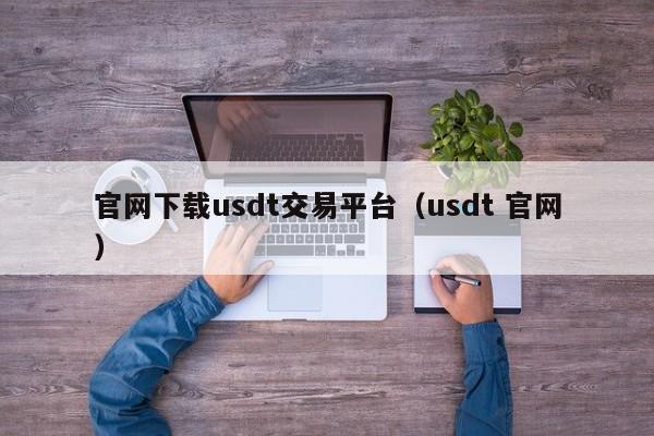 官网下载usdt交易平台(usdt 官网)