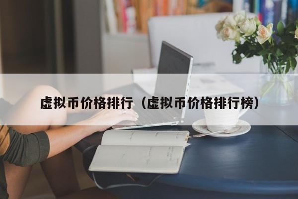 虚拟币价格排行(虚拟币价格排行榜)