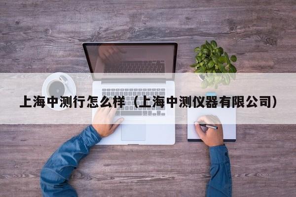 上海中测行怎么样(上海中测仪器有限公司)