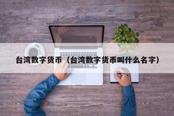 台湾数字货币(台湾数字货币叫什么名字)