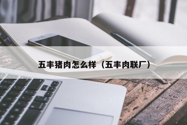 五丰猪肉怎么样(五丰肉联厂)