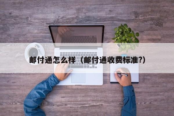邮付通怎么样(邮付通收费标准?)
