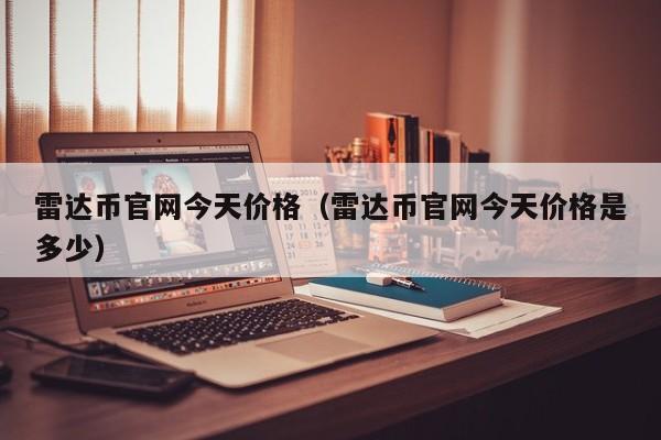 雷达币官网今天价格(雷达币官网今天价格是多少)