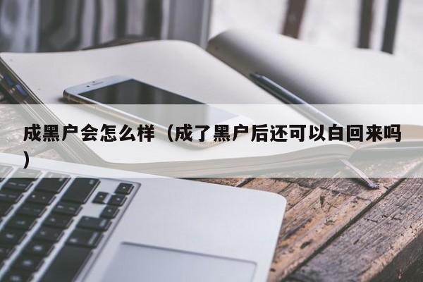 成黑户会怎么样(成了黑户后还可以白回来吗)
