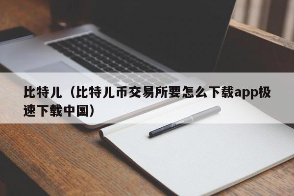 比特儿(比特儿币交易所要怎么下载app极速下载中国)