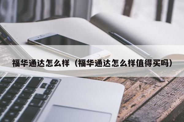 福华通达怎么样(福华通达怎么样值得买吗)
