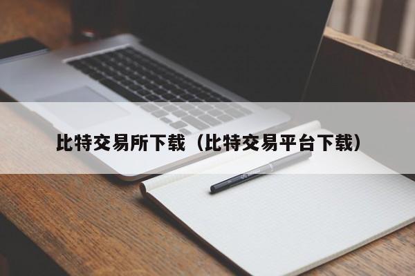 比特交易所下载(比特交易平台下载)