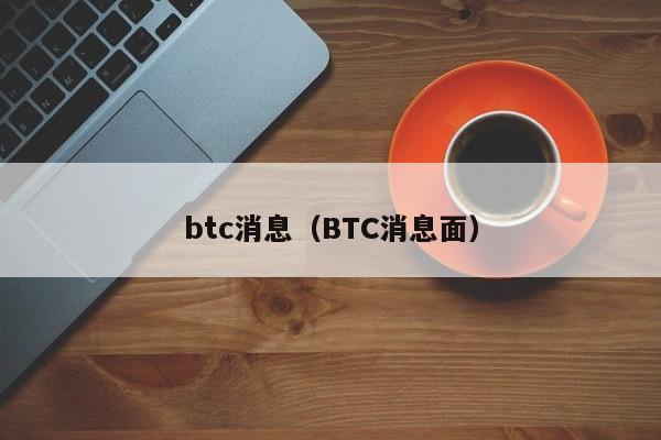 btc消息(BTC消息面)