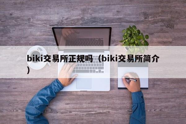biki交易所正规吗(biki交易所简介)