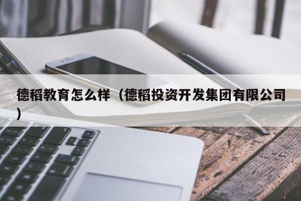 德稻教育怎么样(德稻投资开发集团有限公司)
