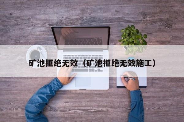 矿池拒绝无效(矿池拒绝无效施工)