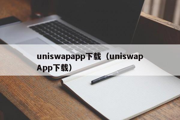 uniswapapp下载(uniswapApp下载)
