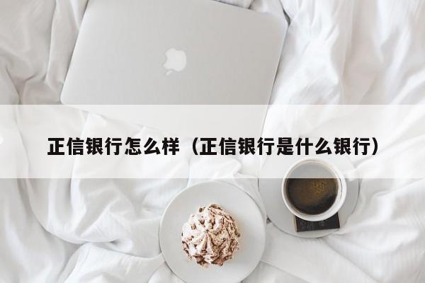 正信银行怎么样(正信银行是什么银行)