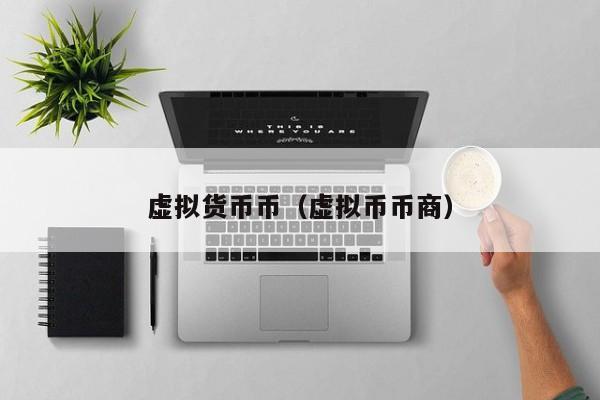 虚拟货币币(虚拟币币商)