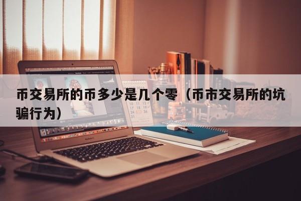 币交易所的币多少是几个零(币市交易所的坑骗行为)