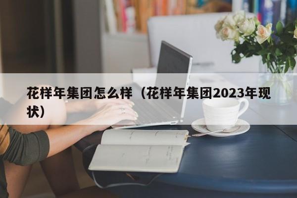 花样年集团怎么样(花样年集团2023年现状)