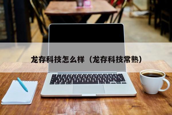 龙存科技怎么样(龙存科技常熟)