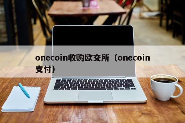onecoin收购欧交所(onecoin支付)