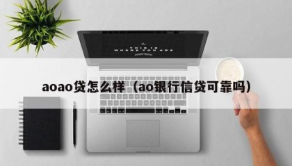 aoao贷怎么样（ao银行信贷可靠吗）