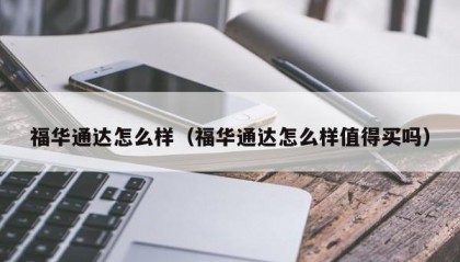 福华通达怎么样（福华通达怎么样值得买吗）