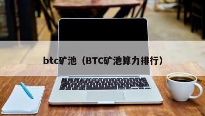 btc矿池（BTC矿池算力排行）