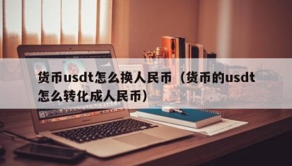 货币usdt怎么换人民币（货币的usdt怎么转化成人民币）