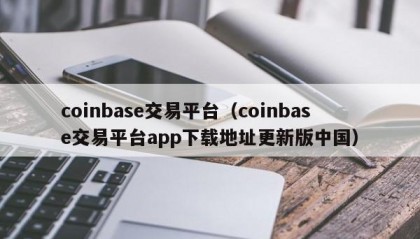 coinbase交易平台（coinbase交易平台app下载地址更新版中国）