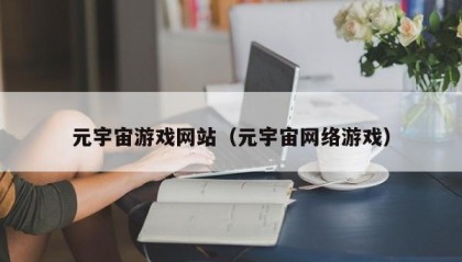 元宇宙游戏网站（元宇宙网络游戏）