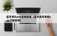 蓝贝壳lbank官网登录（蓝贝壳交易所app下载官网）
