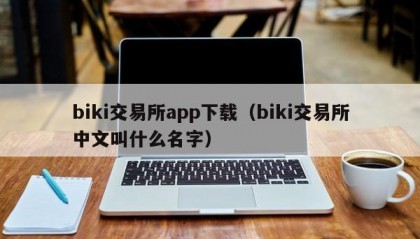 biki交易所app下载（biki交易所中文叫什么名字）