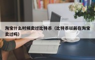 淘宝什么时候卖过比特币（比特币以前在淘宝卖过吗）