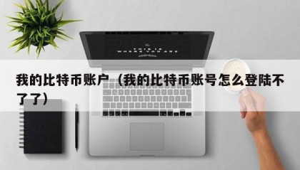 我的比特币账户（我的比特币账号怎么登陆不了了）