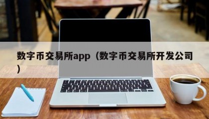数字币交易所app（数字币交易所开发公司）